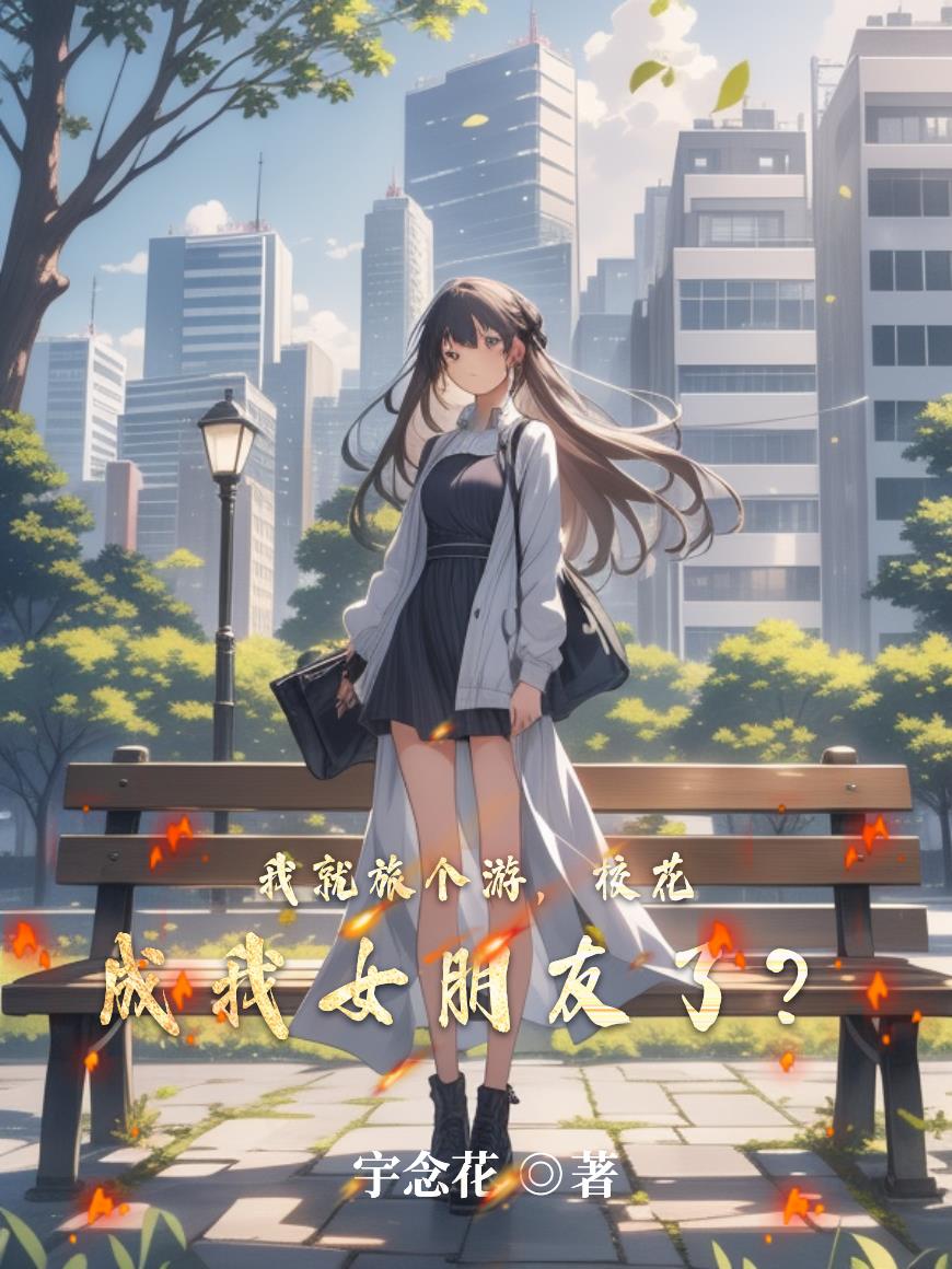 我就旅个游校花成我女朋友了